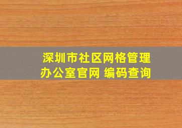 深圳市社区网格管理办公室官网 编码查询